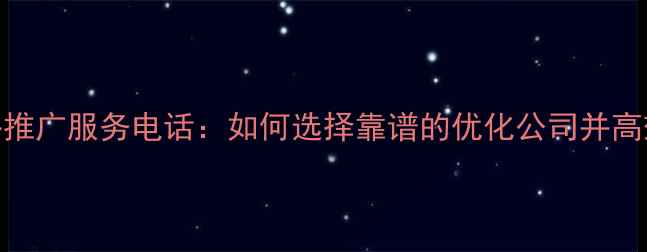 图片 最新网络推广服务电话：如何选择靠谱的优化公司并高效咨询？