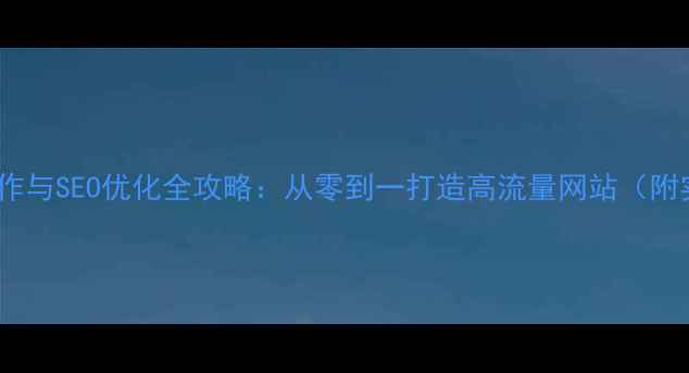 图片 最新网页制作与SEO优化全攻略：从零到一打造高流量网站（附实战案例）1