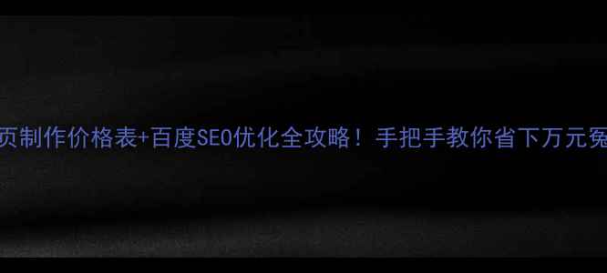 图片 最新网页制作价格表+百度SEO优化全攻略！手把手教你省下万元冤枉钱💰