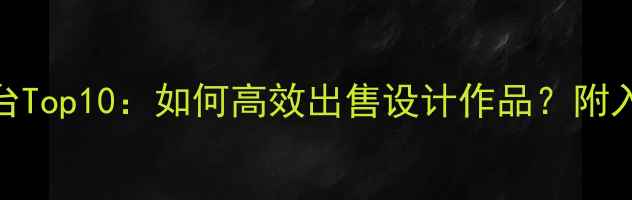 图片 最新设计师接单平台Top10：如何高效出售设计作品？附入驻指南与收益攻略