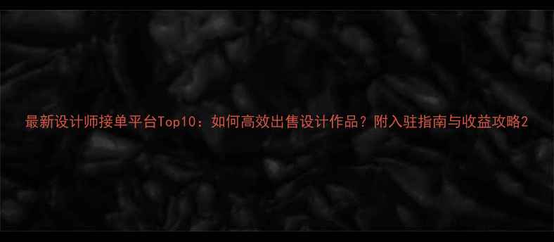 图片 最新设计师接单平台Top10：如何高效出售设计作品？附入驻指南与收益攻略2