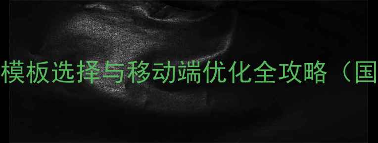 图片 最新！帝国CMS手机模板选择与移动端优化全攻略（国内企业必备指南）2