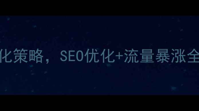 图片 最新！知名网站设计优化策略，SEO优化+流量暴涨全攻略（附实战案例）🔥