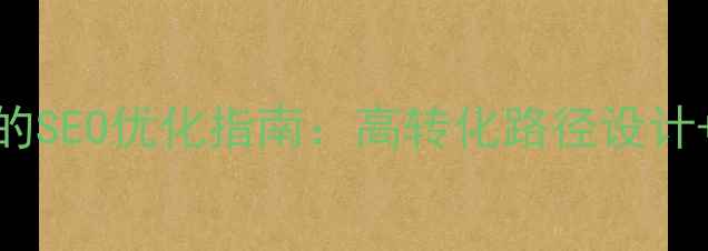 图片 服务推广网站必看的SEO优化指南：高转化路径设计+流量提升实战策略