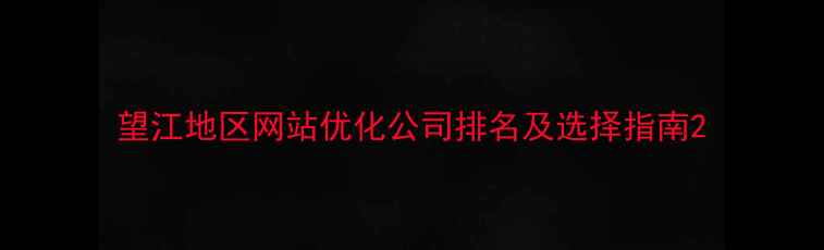 图片 望江地区网站优化公司排名及选择指南2