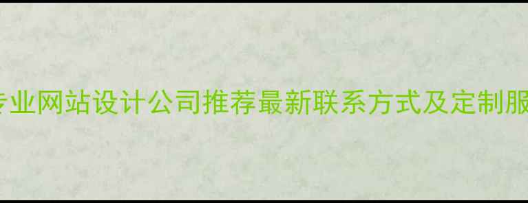 图片 朝阳区专业网站设计公司推荐最新联系方式及定制服务指南2