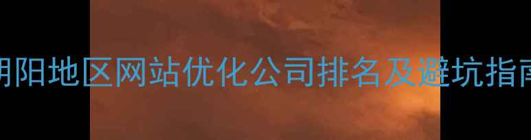 图片 朝阳地区网站优化公司排名及避坑指南