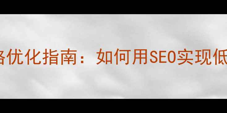 图片 本地网站推广价格优化指南：如何用SEO实现低成本高效获客？2