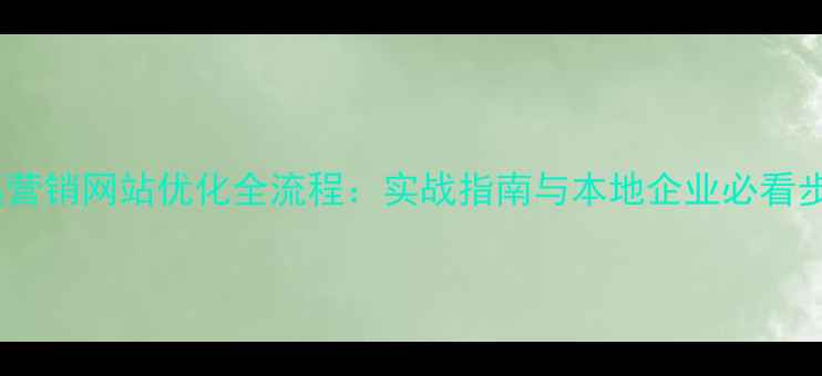 图片 本溪营销网站优化全流程：实战指南与本地企业必看步骤1