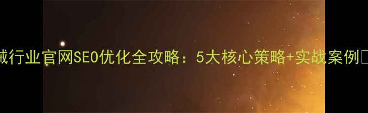 图片 机械行业官网SEO优化全攻略：5大核心策略+实战案例🔧💡