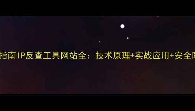 图片 权威指南IP反查工具网站全：技术原理+实战应用+安全防护2