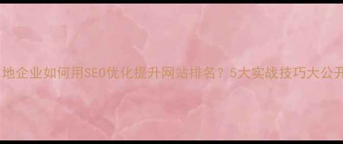 图片 李沧本地企业如何用SEO优化提升网站排名？5大实战技巧大公开！🔥2