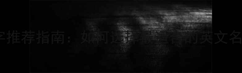 图片 李甜甜英文名字推荐指南：如何选择最适合的英文名字及设计技巧1