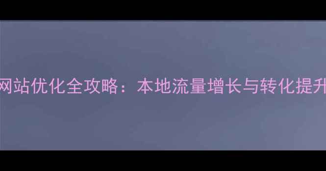 图片 杭州企业网站优化全攻略：本地流量增长与转化提升实战指南