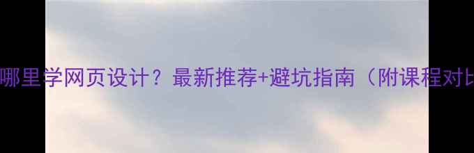 图片 杭州哪里学网页设计？最新推荐+避坑指南（附课程对比）1