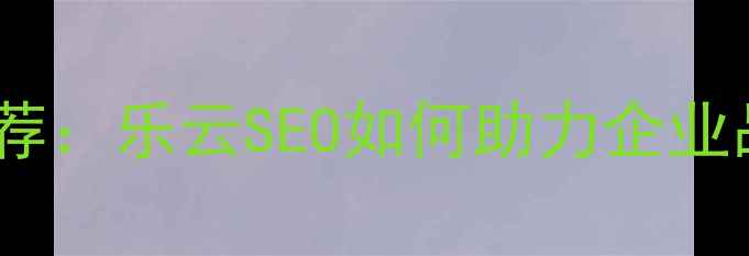 图片 杭州年会策划公司推荐：乐云SEO如何助力企业品牌升级与活动营销1