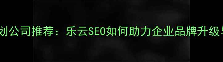 图片 杭州年会策划公司推荐：乐云SEO如何助力企业品牌升级与活动营销2