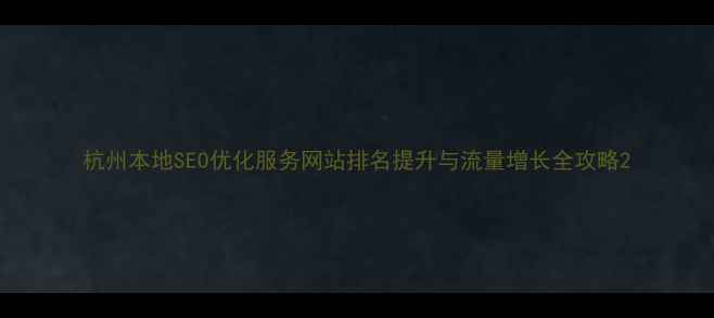 图片 杭州本地SEO优化服务网站排名提升与流量增长全攻略2