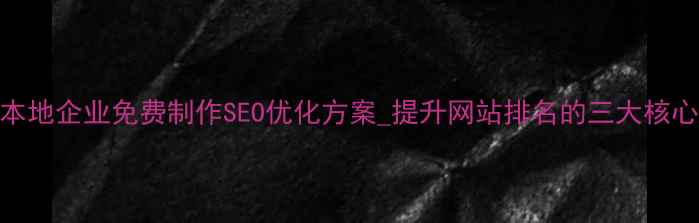 图片 杭州本地企业免费制作SEO优化方案_提升网站排名的三大核心策略