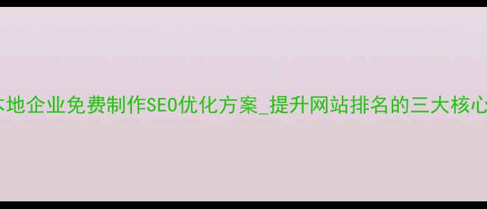 图片 杭州本地企业免费制作SEO优化方案_提升网站排名的三大核心策略1