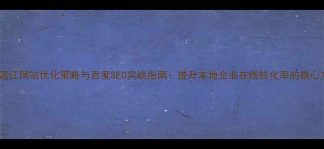 图片 杭州滨江网站优化策略与百度SEO实战指南：提升本地企业在线转化率的核心方法1