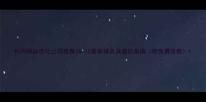 图片 杭州网站优化公司推荐TOP10最新排名及避坑指南（附免费诊断）1