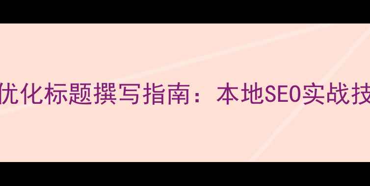 图片 杭州网站优化标题撰写指南：本地SEO实战技巧与案例