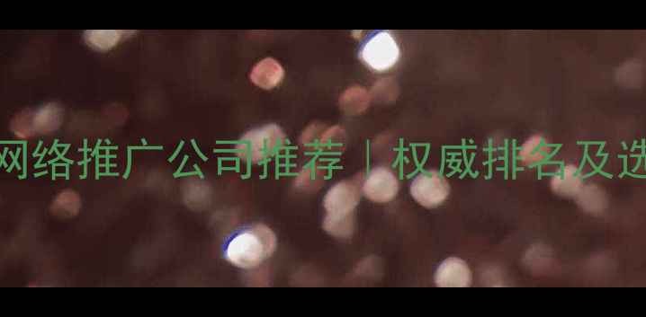 图片 林芝本地网络推广公司推荐｜权威排名及选服务指南