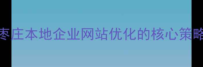 图片 枣庄本地企业网站优化的核心策略