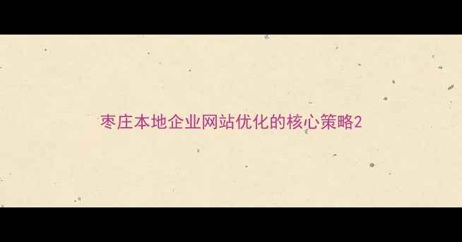 图片 枣庄本地企业网站优化的核心策略2