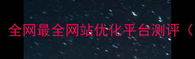 图片 架构优化必看！全网最全网站优化平台测评（附真实案例）2