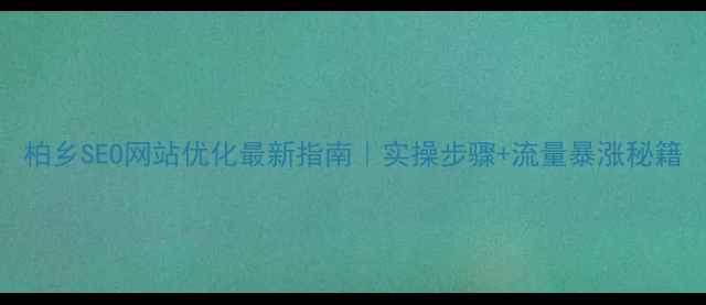 图片 柏乡SEO网站优化最新指南｜实操步骤+流量暴涨秘籍