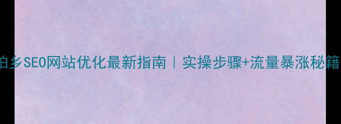 图片 柏乡SEO网站优化最新指南｜实操步骤+流量暴涨秘籍1