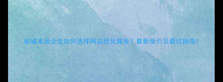 图片 柘城本地企业如何选择网站优化服务？最新报价及避坑指南1