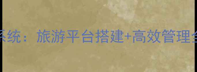 图片 标题188旅游网站管理系统：旅游平台搭建+高效管理全攻略｜流量翻倍秘籍2