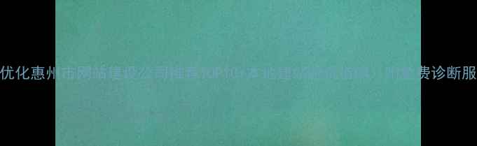 图片 标题优化惠州市网站建设公司推荐TOP10+本地建站避坑指南（附免费诊断服务）