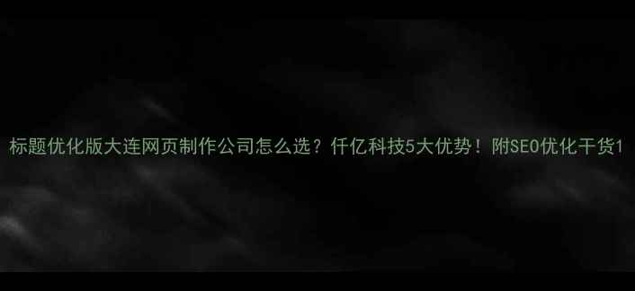 图片 标题优化版大连网页制作公司怎么选？仟亿科技5大优势！附SEO优化干货1