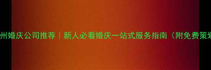 图片 标题优化版广州婚庆公司推荐｜新人必看婚庆一站式服务指南（附免费策划方案领取）1