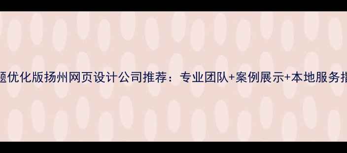 图片 标题优化版扬州网页设计公司推荐：专业团队+案例展示+本地服务指南