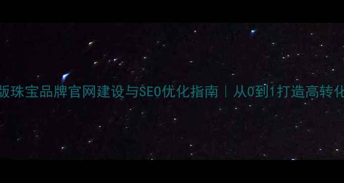 图片 标题优化版珠宝品牌官网建设与SEO优化指南｜从0到1打造高转化珠宝网站