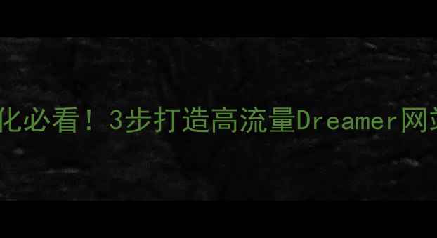 图片 标题优化版🔥网站优化必看！3步打造高流量Dreamer网站，附免费工具包🔥2