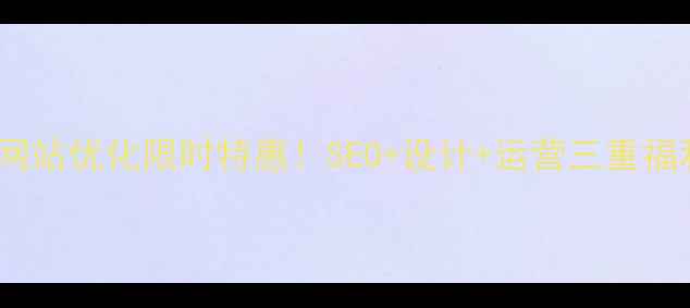 图片 标题优化阳江网站优化限时特惠！SEO+设计+运营三重福利，手慢无！1