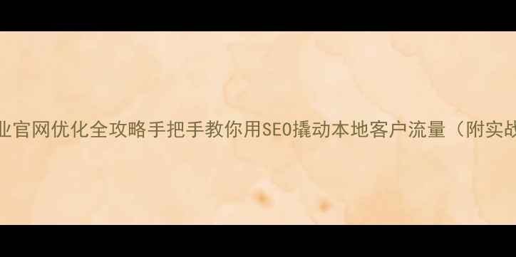 图片 栖霞企业官网优化全攻略手把手教你用SEO撬动本地客户流量（附实战案例）