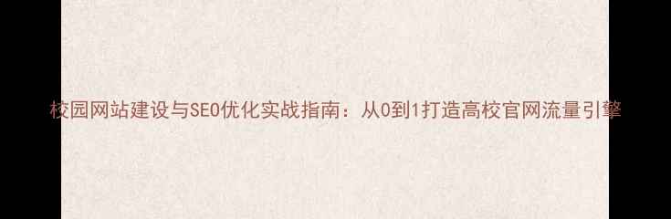 图片 校园网站建设与SEO优化实战指南：从0到1打造高校官网流量引擎