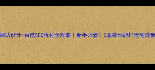 图片 校园网站设计+百度SEO优化全攻略｜新手必看！0基础也能打造高流量官网