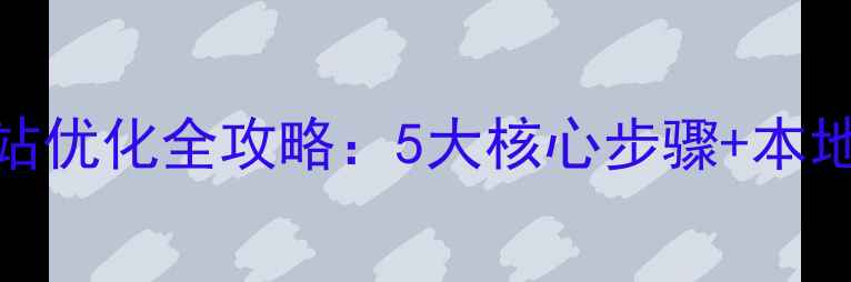 图片 栾川企业网站优化全攻略：5大核心步骤+本地化运营技巧