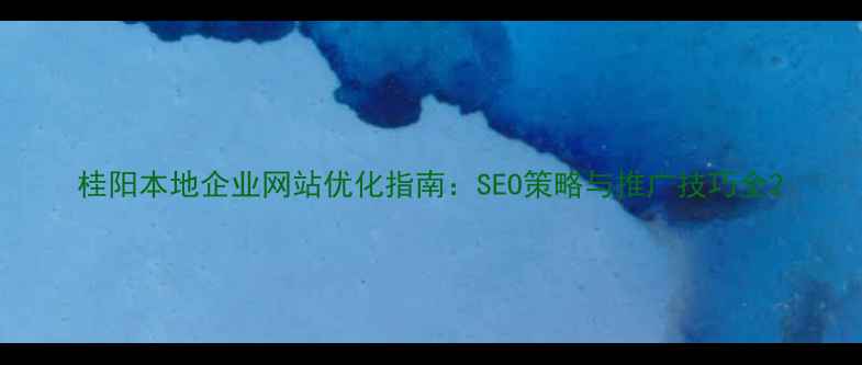 图片 桂阳本地企业网站优化指南：SEO策略与推广技巧全2