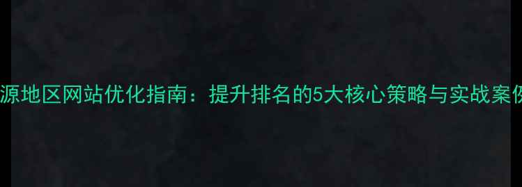图片 桃源地区网站优化指南：提升排名的5大核心策略与实战案例1