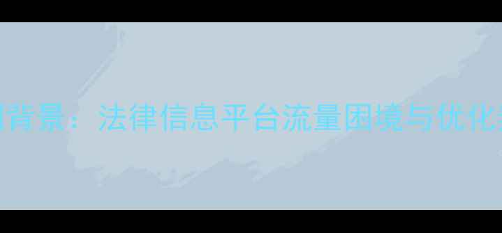 图片 案例背景：法律信息平台流量困境与优化契机