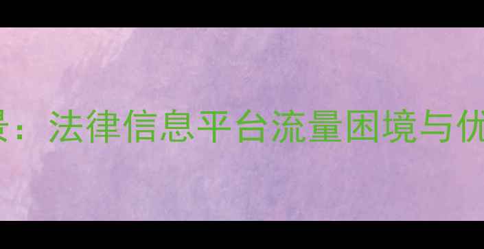 图片 案例背景：法律信息平台流量困境与优化契机1